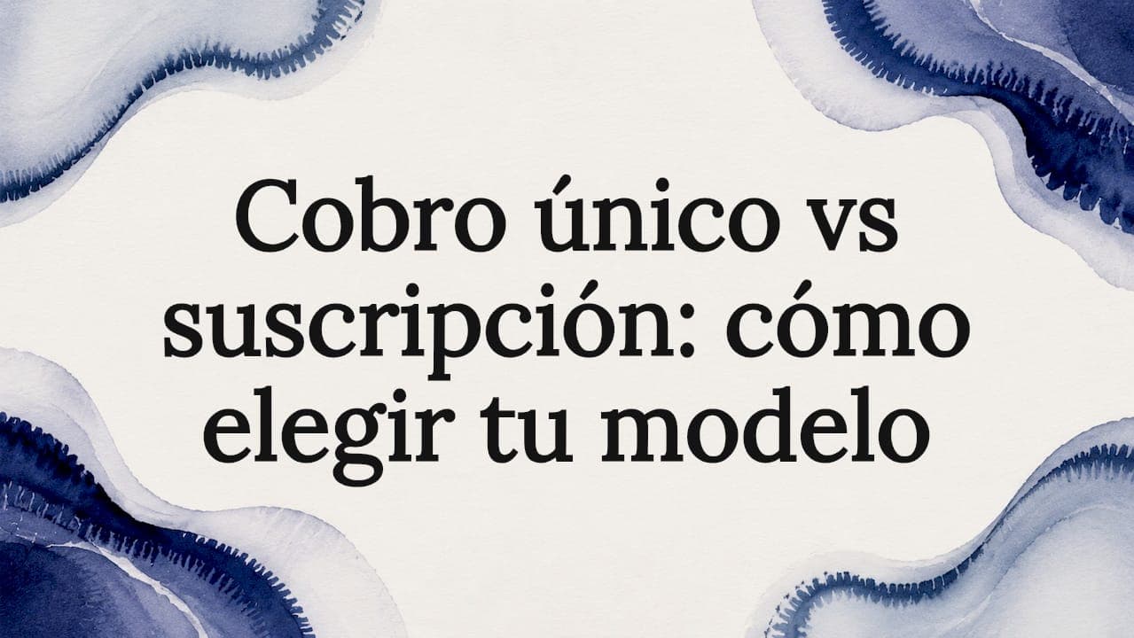Cobro único vs suscripción: cómo elegir tu modelo