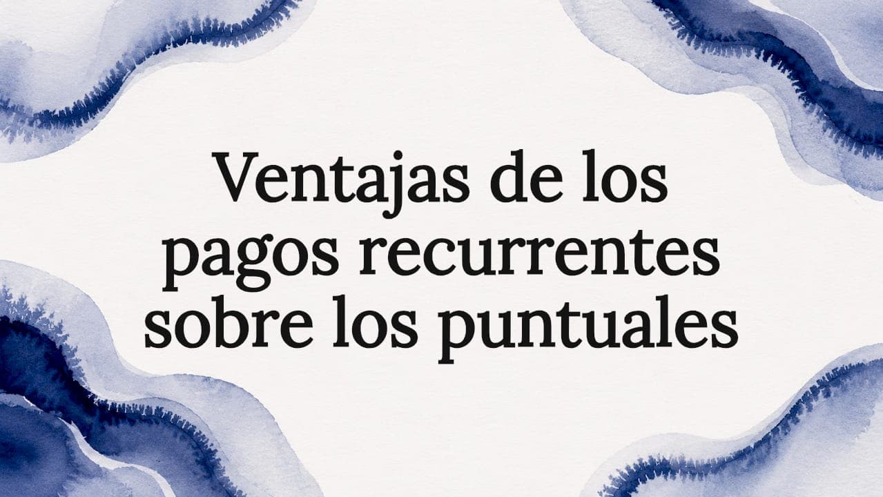 Ventajas de los pagos recurrentes sobre los puntuales
