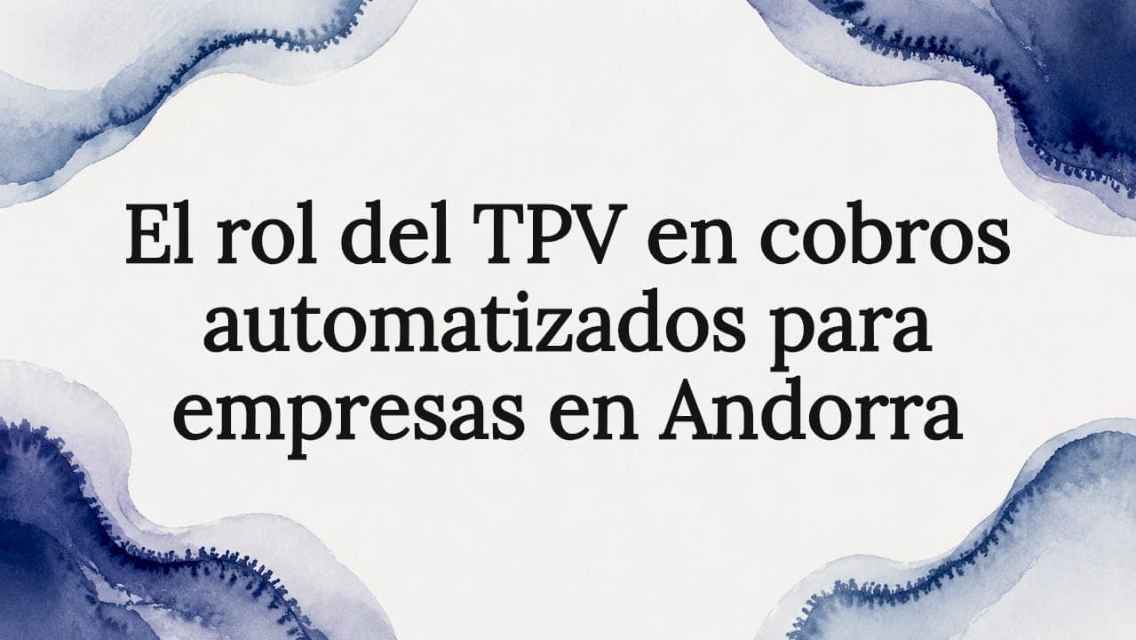 El rol del TPV en cobros automatizados para empresas en Andorra